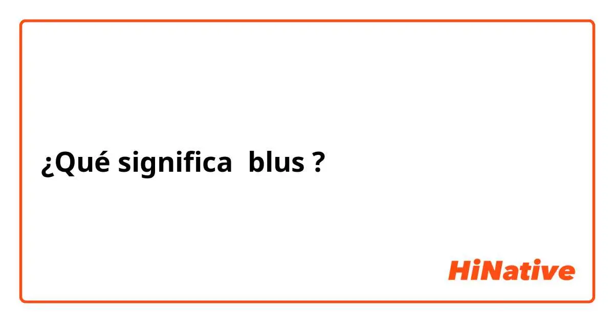 blus significado - Qué significa la palabra blus